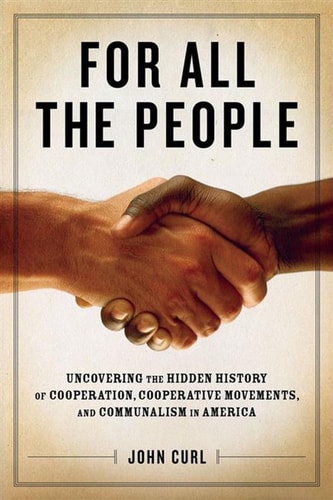 For All The People UNCOVERING THE HIDDEN HISTORY OF COOPERATION. COOPERATIVE MOVEMENTS, AND COMMUNALISM IN AMERICA.