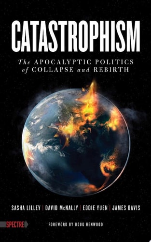 Catastrophism The Apocalyptic Politics of Collapse and Rebirth
