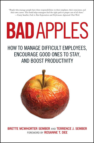 Bad Apples How to Manage Difficult Employees, Encourage Good Ones to Stay, and Boost Productivity