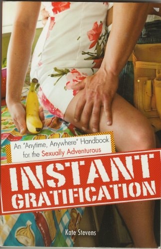 Instant Gratification: An Anytime, Anywhere Handbook for the Sexually Adventurous