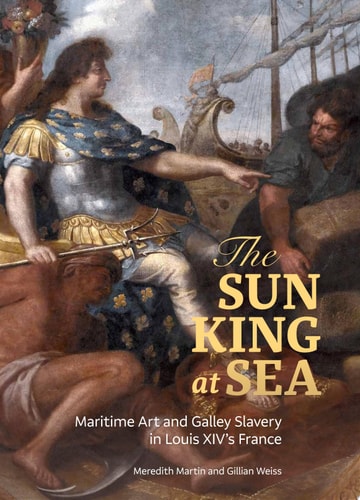 The Sun King at Sea Maritime Art and Galley Slavery in Louis XIV's France
