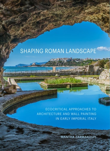 Shaping Roman Landscape Ecocritical Approaches to Architecture and Wall Painting in Early Imperial Italy
