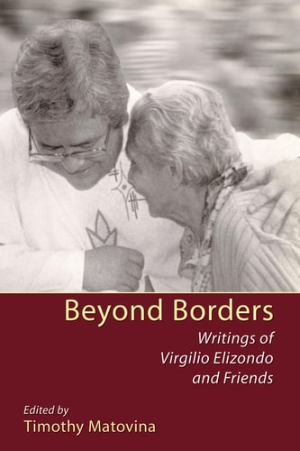 Beyond Borders Writings of Virgilio Elizondo and Friends
