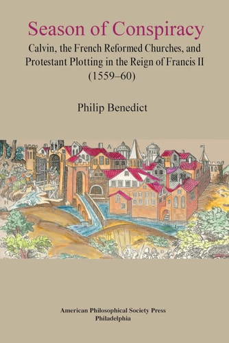 Season of Conspiracy Calvin, the French Reformed Churches, and Protestant Plotting in the Reign of Francis II (1559-60)