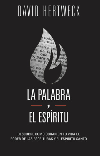 La Palabra y el Espíritu Descubre Cómo Obran en Tu Vida el Poder de Las Escrituras y el Espíritu Santo