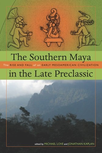 The Southern Maya in the Late Preclassic: The Rise and Fall of an Early Mesoamerican Civilization