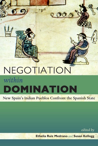 Negotiation within Domination New Spain's Indian Pueblos Confront the Spanish State
