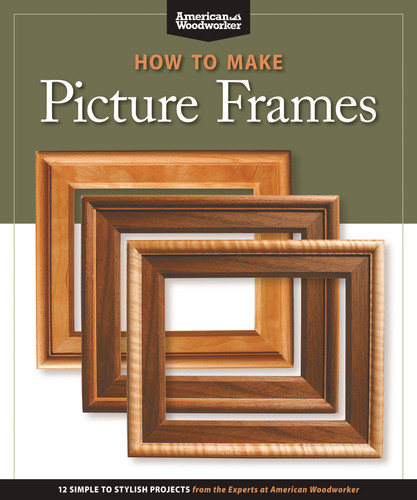 How to Make Picture Frames (Best of AW) 12 Simple to Stylish Projects from the Experts at American Woodworker (American Woodworker)