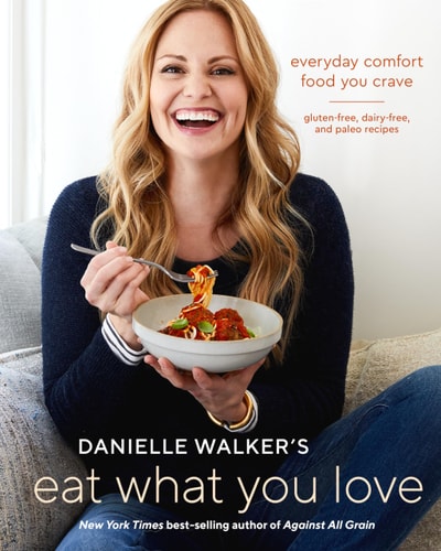 Danielle Walker's Eat What You Love Everyday Comfort Food You Crave; Gluten-Free, Dairy-Free, and Paleo Recipes [A Cookbook]