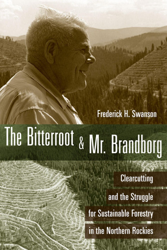 The Bitterroot and Mr. Brandborg Clearcutting and the Struggle for Sustainable Forestry in the Northern Rockies
