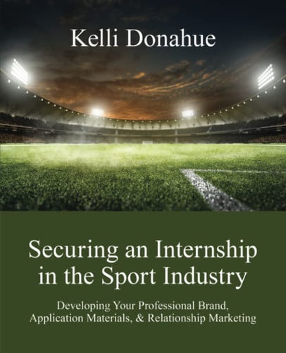 Securing an Internship in the Sport Industry: Promoting Your Professional Brand in Your Application Materials, Networking Opportunities, & Interviews