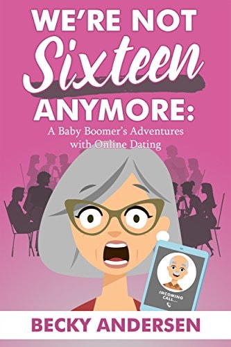 We're Not Sixteen Anymore A Baby Boomer's Adventures with Online Dating