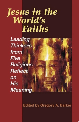 Jesus in the World's Faiths Leading Thinkers from Five Religions Reflect on His Meaning