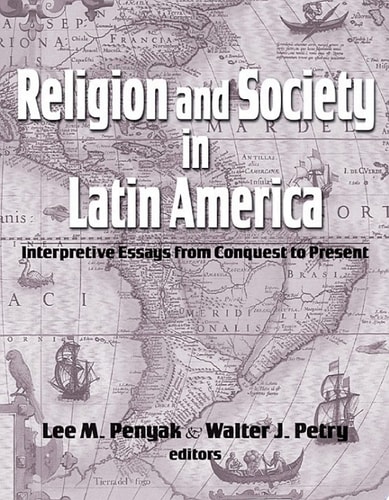 Religion and Society in Latin America Interpretive Essays from Conquest to Present