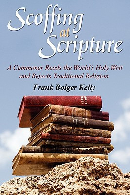 Scoffing at Scripture A Commoner Reads the World's Holy Writ and Rejects Traditional Religion