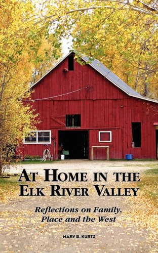 At Home in the Elk River Valley Reflections on Family, Place and the West