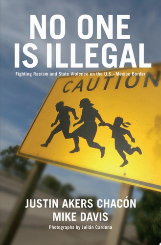 No One Is Illegal Fighting Racism and State Violence on the U.S.-Mexico Border