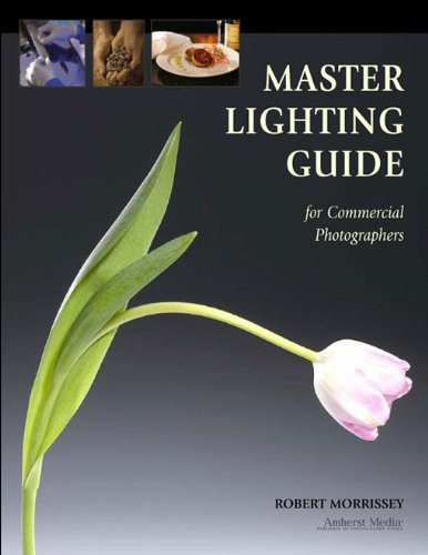 Commercial Photographer's Master Lighting Guide: Food, Architectural Interiors, Clothing, Jewelry, More