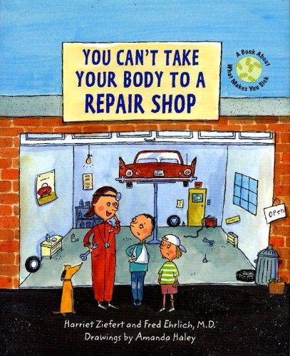 You Can't Take Your Body to a Repair Shop A Book about What Makes You Sick