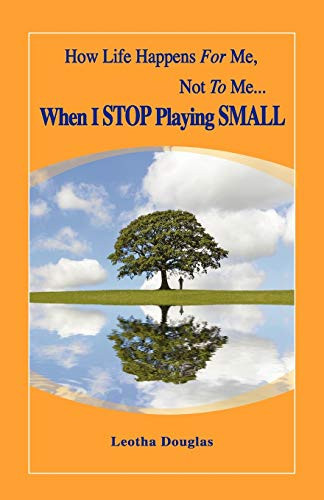 How Life Happens for Me, Not to Me... When I STOP Playing SMALL