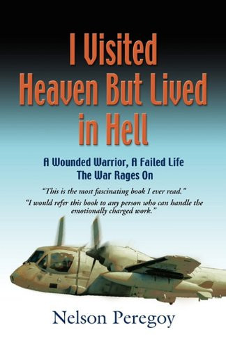 I Visited Heaven, But Lived in Hell A Wounded Warrior, A Failed Life - the War Rages On