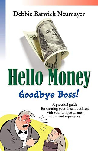 Hello Money - Goodbye Boss A Practical Guide for Creating Your Dream Business with Your Unique Talents, Skills, and Experience