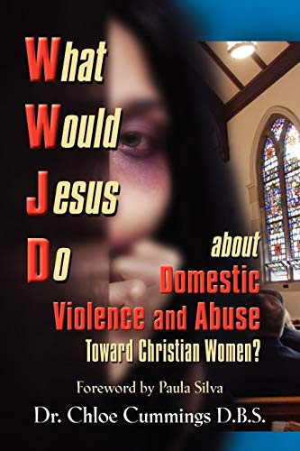 What Would Jesus Do about Domestic Violence and Abuse Towards Christian Women? A Biblical and Research-based Exploration for Church Leaders, Counselors, Church Members, and Victims