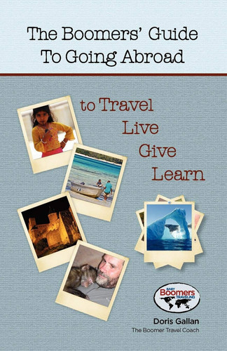 The Boomers' Guide to Going Abroad to Travel Live Give Learn