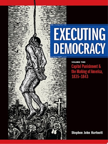 Executing Democracy Volume Two: Capital Punishment and the Making of America, 1835-1843