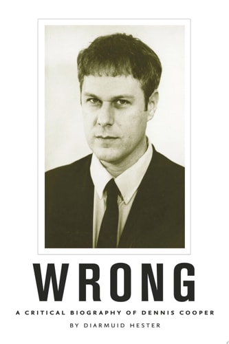 Wrong A Critical Biography of Dennis Cooper