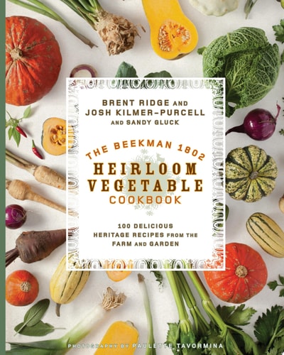 The Beekman 1802 Heirloom Vegetable Cookbook 100 Delicious Heritage Recipes from the Farm and Garden