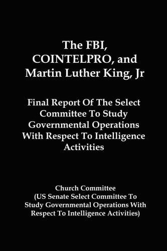 The FBI, COINTELPRO, And Martin Luther King, Jr. Final Report Of The Select Committee To Study Governmental Operations With Respect To Intelligence Activitie