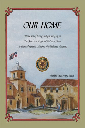 Our Home Memories of Living and Growing Up in the American Legion Children's Home : 82 Years of Serving Children of Oklahoma Veterans
