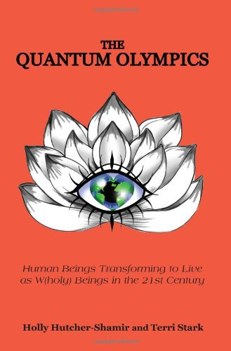The Quantum Olympics Human Beings Transforming to Live As W(holy) Beings in the 21st Century