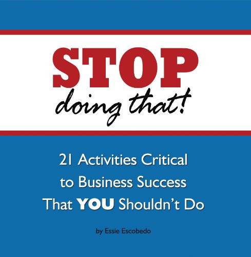 STOP Doing That! 21 Activities Critical to Business Success That YOU Shouldn't Do