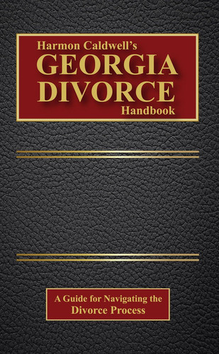 Harmon Caldwell's Georgia Divorce Handbook A Guide for Navigating the Divorce Process