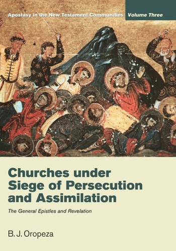 Churches under Siege of Persecution and Assimilation Apostasy in the New Testament Communities, Volume 3: The General Epistles and Revelation