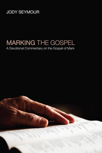 Marking the Gospel A Devotional Commentary on the Gospel of Mark
