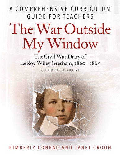 The War Outside My Window: The Civil War Diary of Leroy Wiley Gresham, 1860-1865 (Edited by J. E. Croon) A Comprehensive Curriculum Guide for Teachers