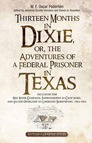 Thirteen Months in Dixie Or, the Adventures of a Federal Prisoner in Texas : Including the Red River Campaign, Imprisonment at Camp Ford, and Escape Overland to Liberated Shreveport, 1864-1865