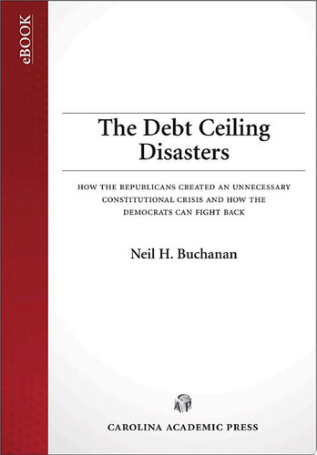 The Debt Ceiling Disasters How the Republicans Created an Unnecessary Constitutional Crisis and How the Democrats Can Fight Back