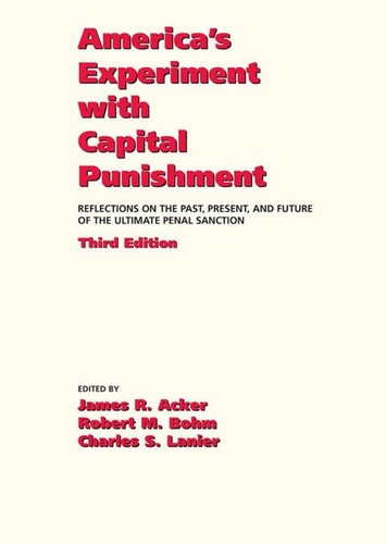 America's Experiment with Capital Punishment: Reflections on the Past, Present, and Future of the Ultimate Penal Sanction