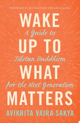 Wake Up to What Matters A Guide to Tibetan Buddhism for the Next Generation