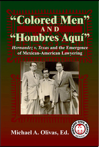 "Colored Men" and "Hombres Aquí" Hernández v. Texas and the Emergence of Mexican-American Lawyering