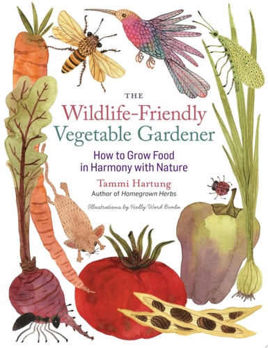 The Wildlife-Friendly Vegetable Gardener How to Grow Food in Harmony with Nature