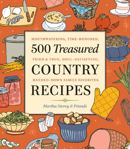 500 Treasured Country Recipes from Martha Storey and Friends Mouthwatering, Time-Honored, Tried-And-True, Handed-Down, Soul-Satisfying Dishes