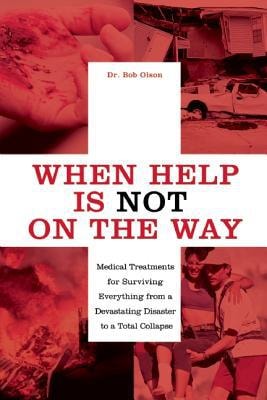 When Help Is Not on the Way Medical Treatments for Surviving Everything from a Devastating Disaster to a Total Collapse