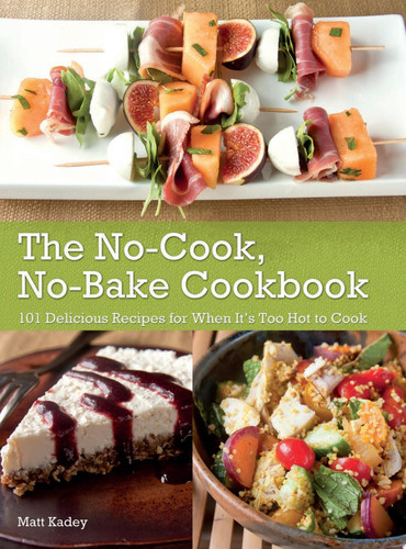 The No-Cook No-Bake Cookbook 101 Delicious Recipes for When It's Too Hot to Cook