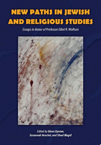 New Paths in Jewish and Religious Studies Essays in Honor of Professor Elliot R. Wolfson