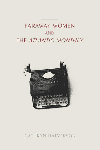 Faraway Women and the "Atlantic Monthly" (Studies in Print Culture and the History of the Book)